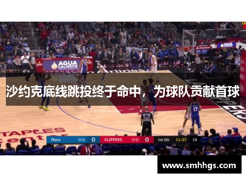 沙约克底线跳投终于命中，为球队贡献首球